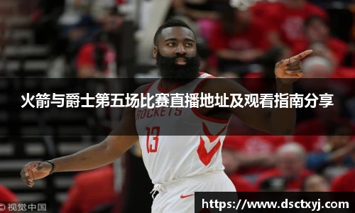 火箭与爵士第五场比赛直播地址及观看指南分享